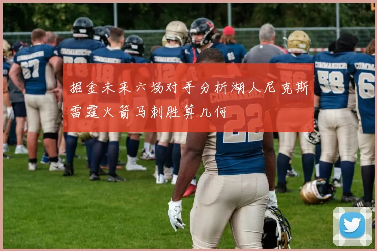 掘金未来六场对手分析湖人尼克斯雷霆火箭马刺胜算几何