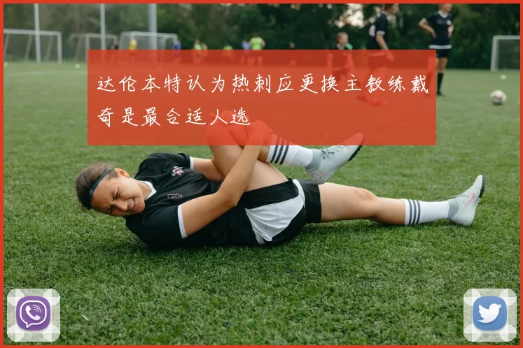达伦本特认为热刺应更换主教练戴奇是最合适人选