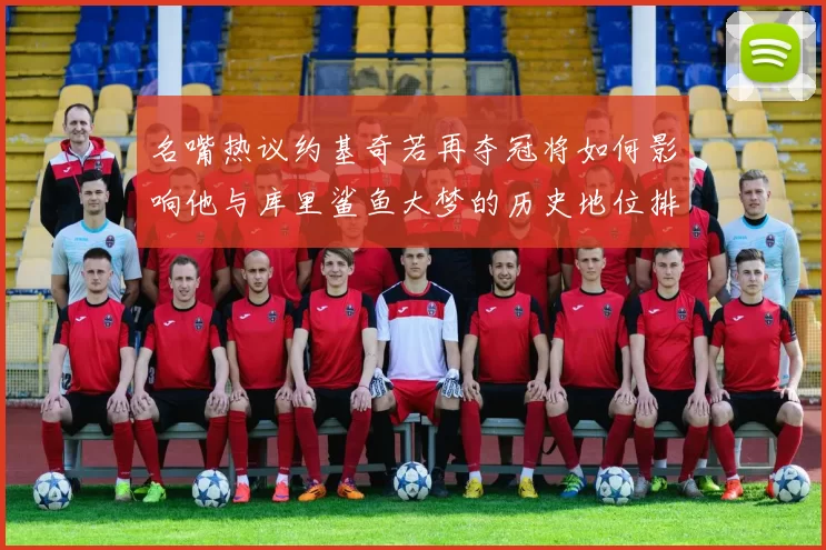 名嘴热议约基奇若再夺冠将如何影响他与库里鲨鱼大梦的历史地位排名