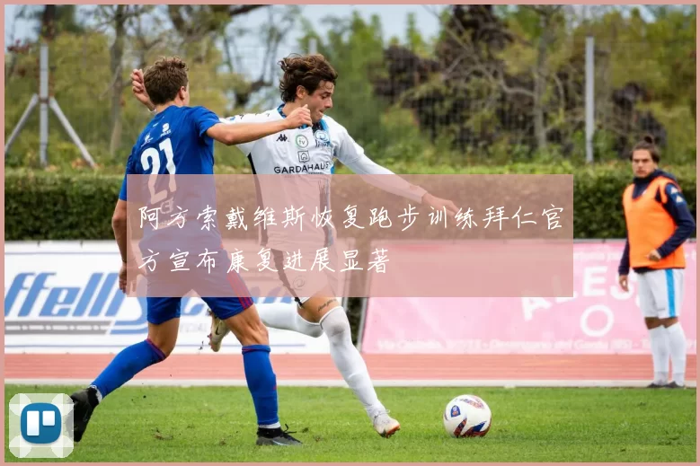 阿方索戴维斯恢复跑步训练拜仁官方宣布康复进展显著
