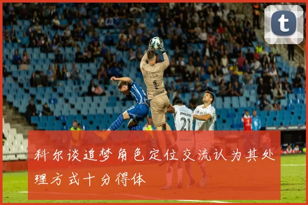 科尔谈追梦角色定位交流认为其处理方式十分得体
