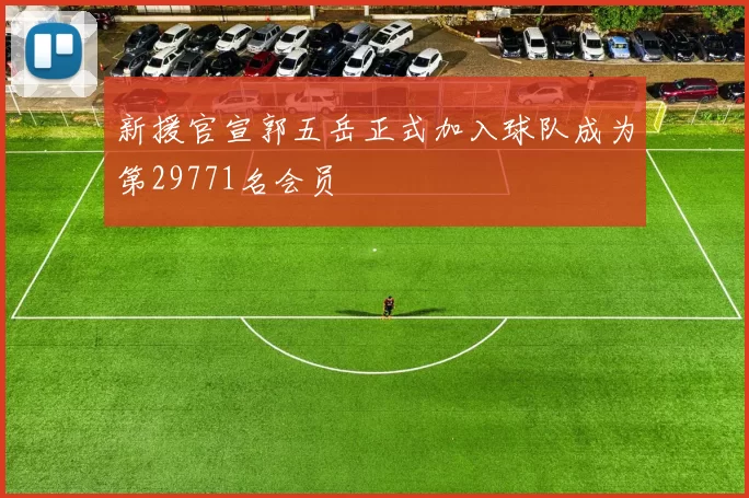 新援官宣郭五岳正式加入球队成为第29771名会员