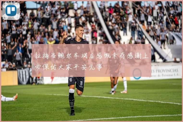 拉梅洛鲍尔车祸后感慨幸存感谢上帝保佑大家平安无事