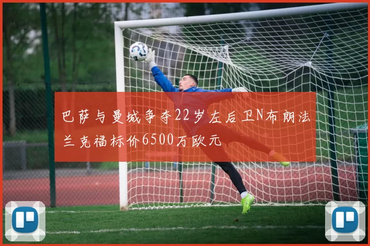 巴萨与曼城争夺22岁左后卫N布朗法兰克福标价6500万欧元