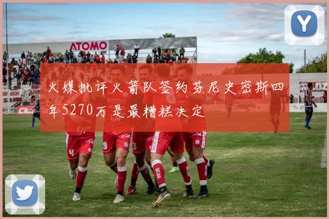 火媒批评火箭队签约芬尼史密斯四年5270万是最糟糕决定
