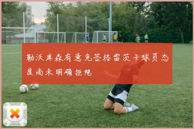 勒沃库森有意免签格雷茨卡球员态度尚未明确拒绝